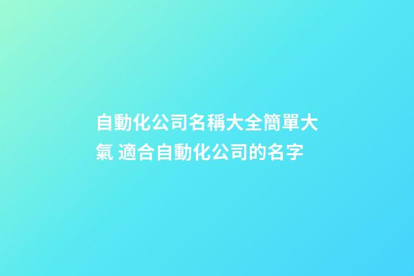 自動化公司名稱大全簡單大氣 適合自動化公司的名字